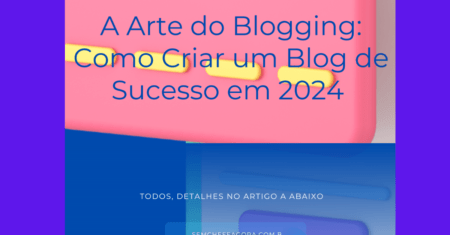 A Arte do Blogging: Como Criar um Blog de Sucesso em 2024