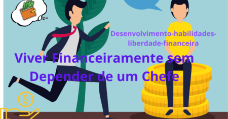 O Caminho para Viver Financeiramente sem Depender de um Chefe